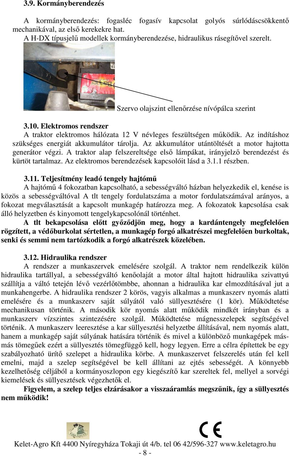 Elektromos rendszer A traktor elektromos hálózata 12 V névleges feszültségen működik. Az indításhoz szükséges energiát akkumulátor tárolja.