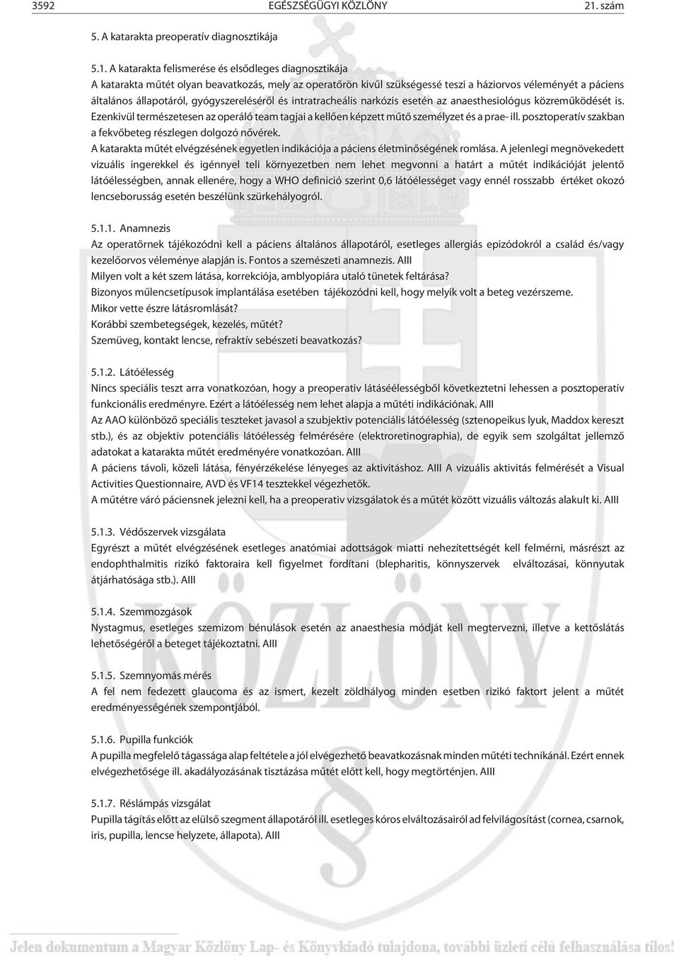 A katarakta felismerése és elsõdleges diagnosztikája A katarakta mûtét olyan beavatkozás, mely az operatõrön kivûl szükségessé teszi a háziorvos véleményét a páciens általános állapotáról,