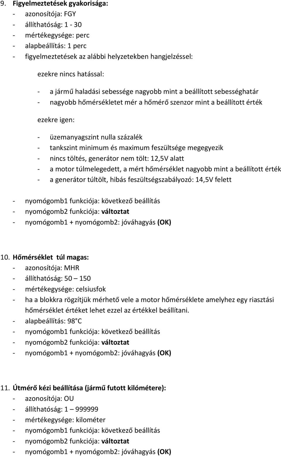 minimum és maximum feszültsége megegyezik - nincs töltés, generátor nem tölt: 12,5V alatt - a motor túlmelegedett, a mért hőmérséklet nagyobb mint a beállított érték - a generátor túltölt, hibás