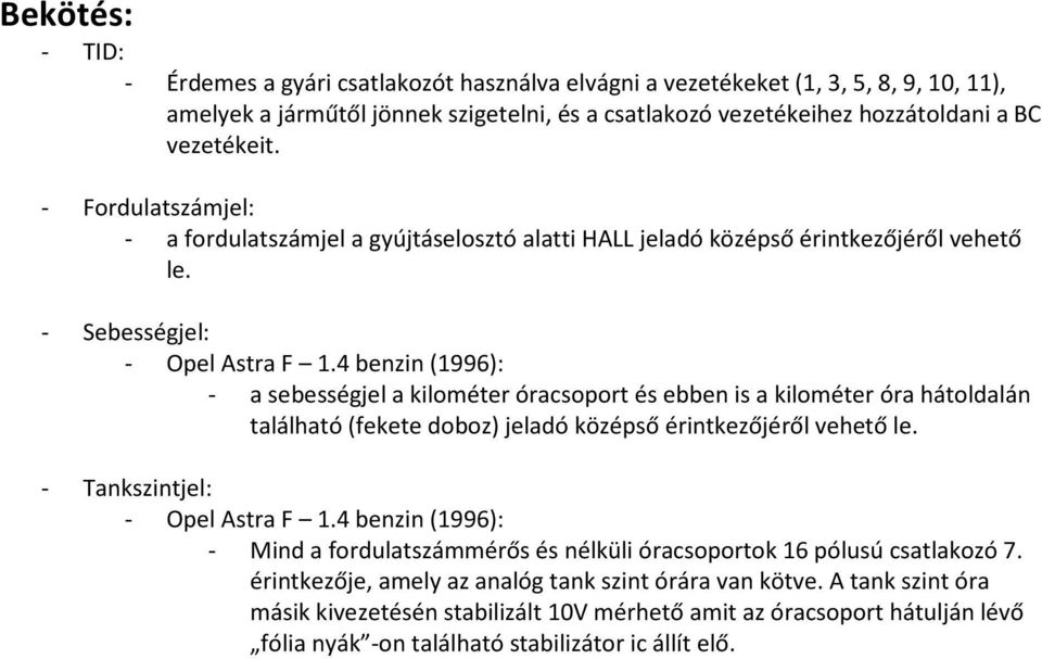 4 benzin (1996): - a sebességjel a kilométer óracsoport és ebben is a kilométer óra hátoldalán található (fekete doboz) jeladó középső érintkezőjéről vehető le. - Tankszintjel: - Opel Astra F 1.