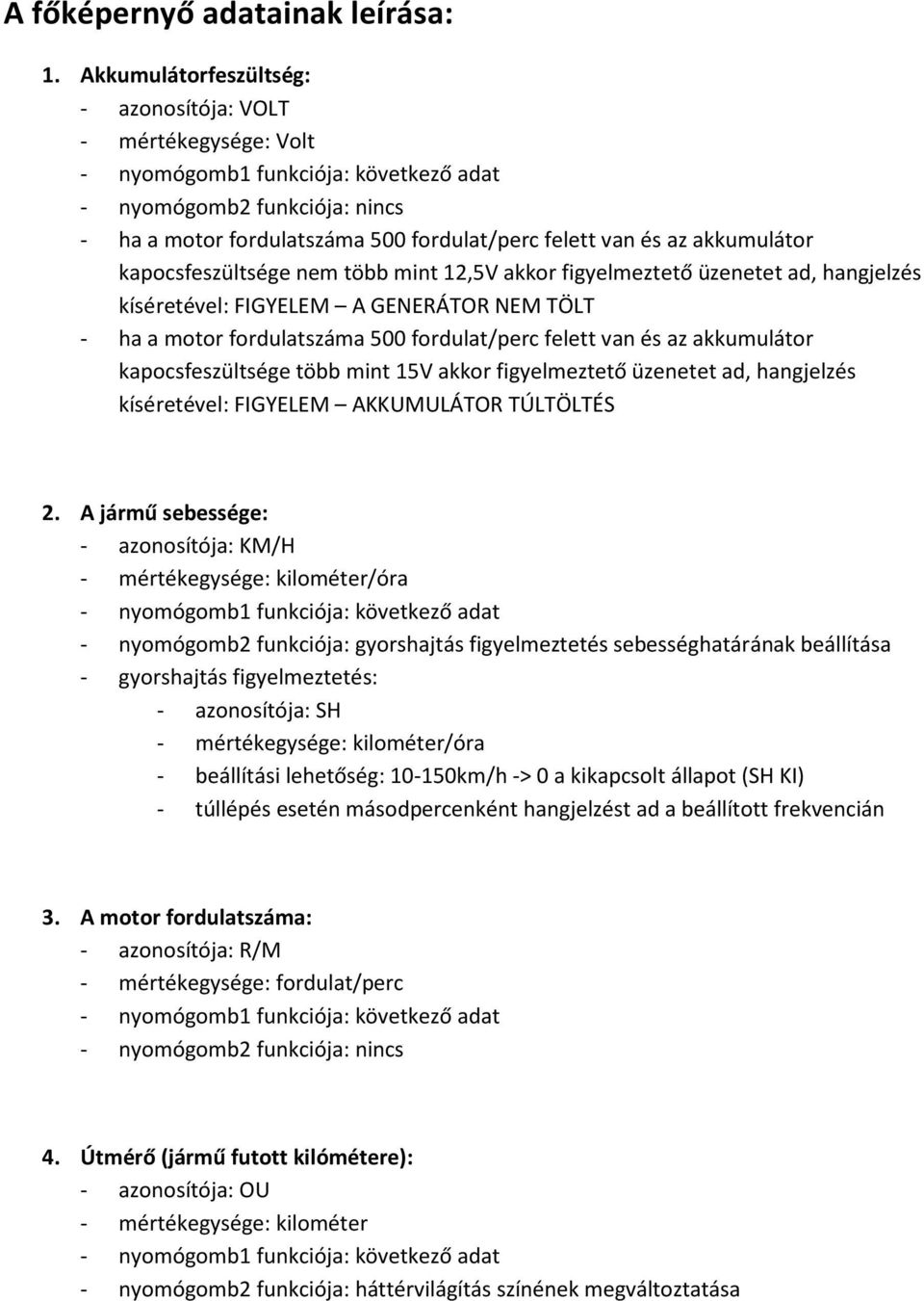 üzenetet ad, hangjelzés kíséretével: FIGYELEM A GENERÁTOR NEM TÖLT - ha a motor fordulatszáma 500 fordulat/perc felett van és az akkumulátor kapocsfeszültsége több mint 15V akkor figyelmeztető