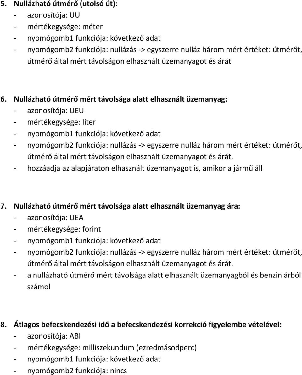 Nullázható útmérő mért távolsága alatt elhasznált üzemanyag: - azonosítója: UEU - mértékegysége: liter - nyomógomb2 funkciója: nullázás -> egyszerre nulláz három mért értéket: útmérőt, útmérő által