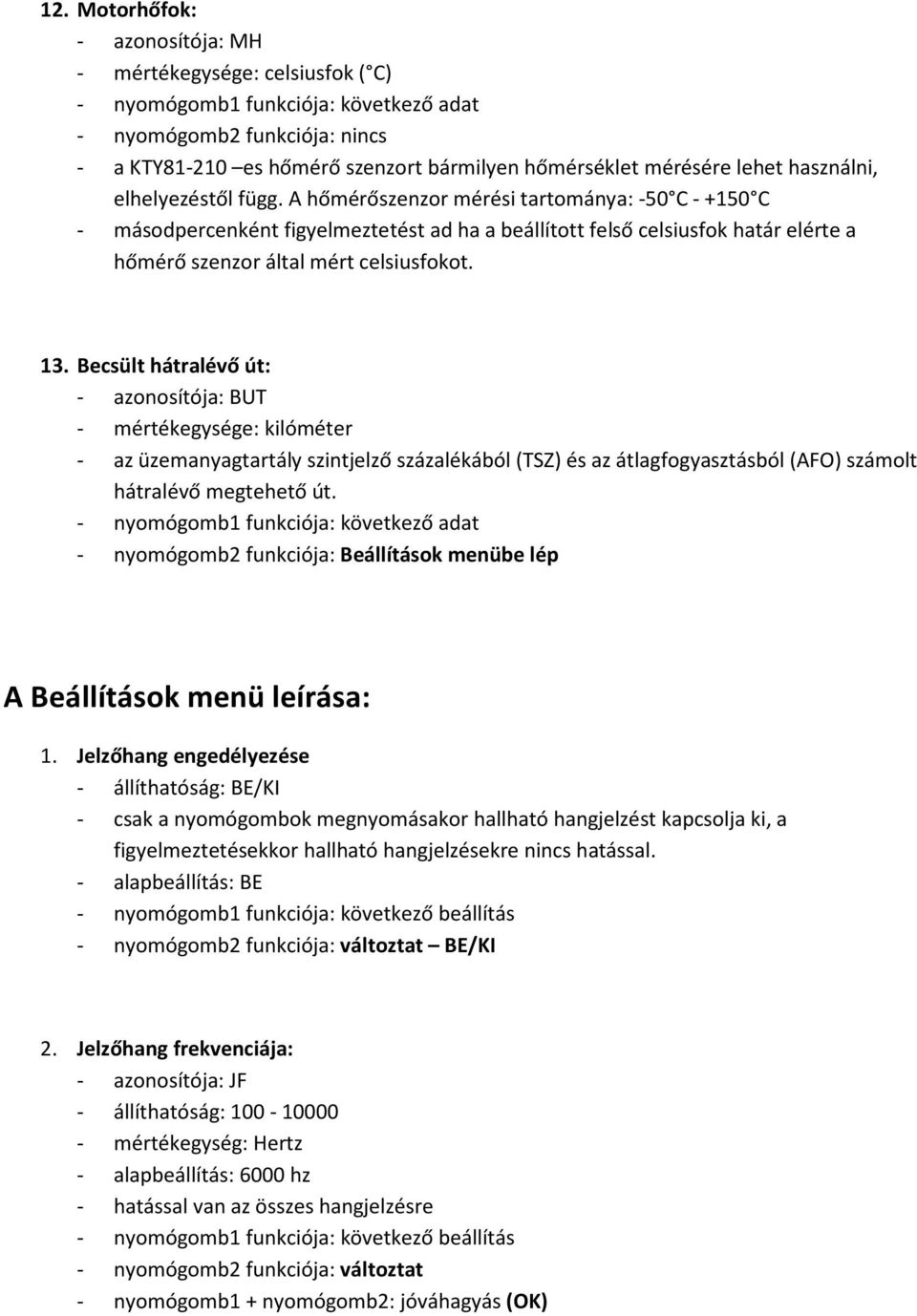 Becsült hátralévő út: - azonosítója: BUT - mértékegysége: kilóméter - az üzemanyagtartály szintjelző százalékából (TSZ) és az átlagfogyasztásból (AFO) számolt hátralévő megtehető út.