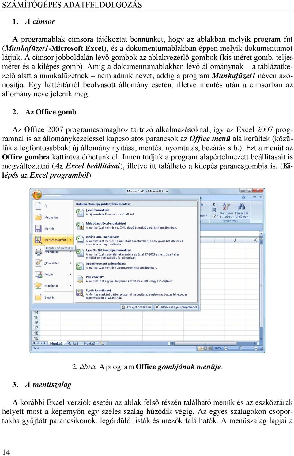 Amíg a dokumentumablakban lévő állománynak a táblázatkezelő alatt a munkafüzetnek nem adunk nevet, addig a program Munkafüzet1 néven azonosítja.