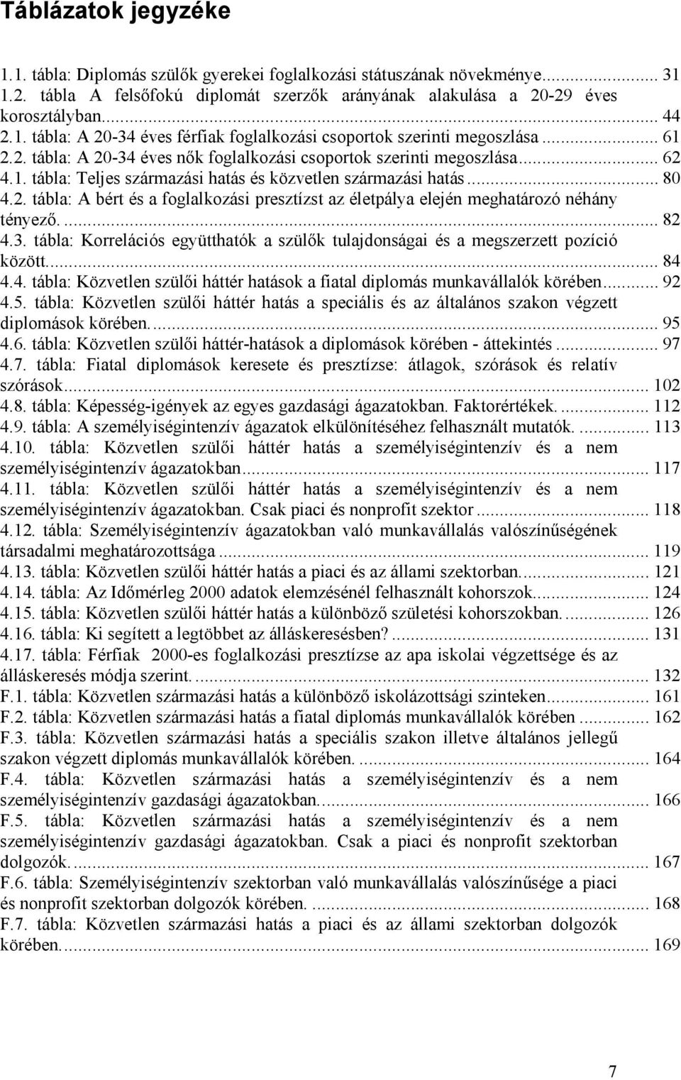 ... 82 4.3. tábla: Korrelációs együtthatók a szülık tulajdonságai és a megszerzett pozíció között... 84 4.4. tábla: Közvetlen szülıi háttér hatások a fiatal diplomás munkavállalók körében... 92 4.5.