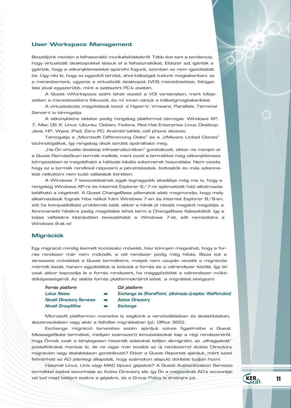 Úgy néz ki, hogy az egyedüli terület, ahol költséget tudunk megtakarítani, az a menedzsment, ugyanis a virtualizált desktopok (VDI) menedzselése, felügyelete jóval egyszerûbb, mint a szétszórt PC-k