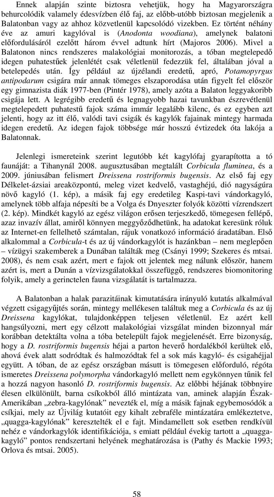 Mivel a Balatonon nincs rendszeres malakológiai monitorozás, a tóban megtelepedő idegen puhatestűek jelenlétét csak véletlenül fedezzük fel, általában jóval a betelepedés után.