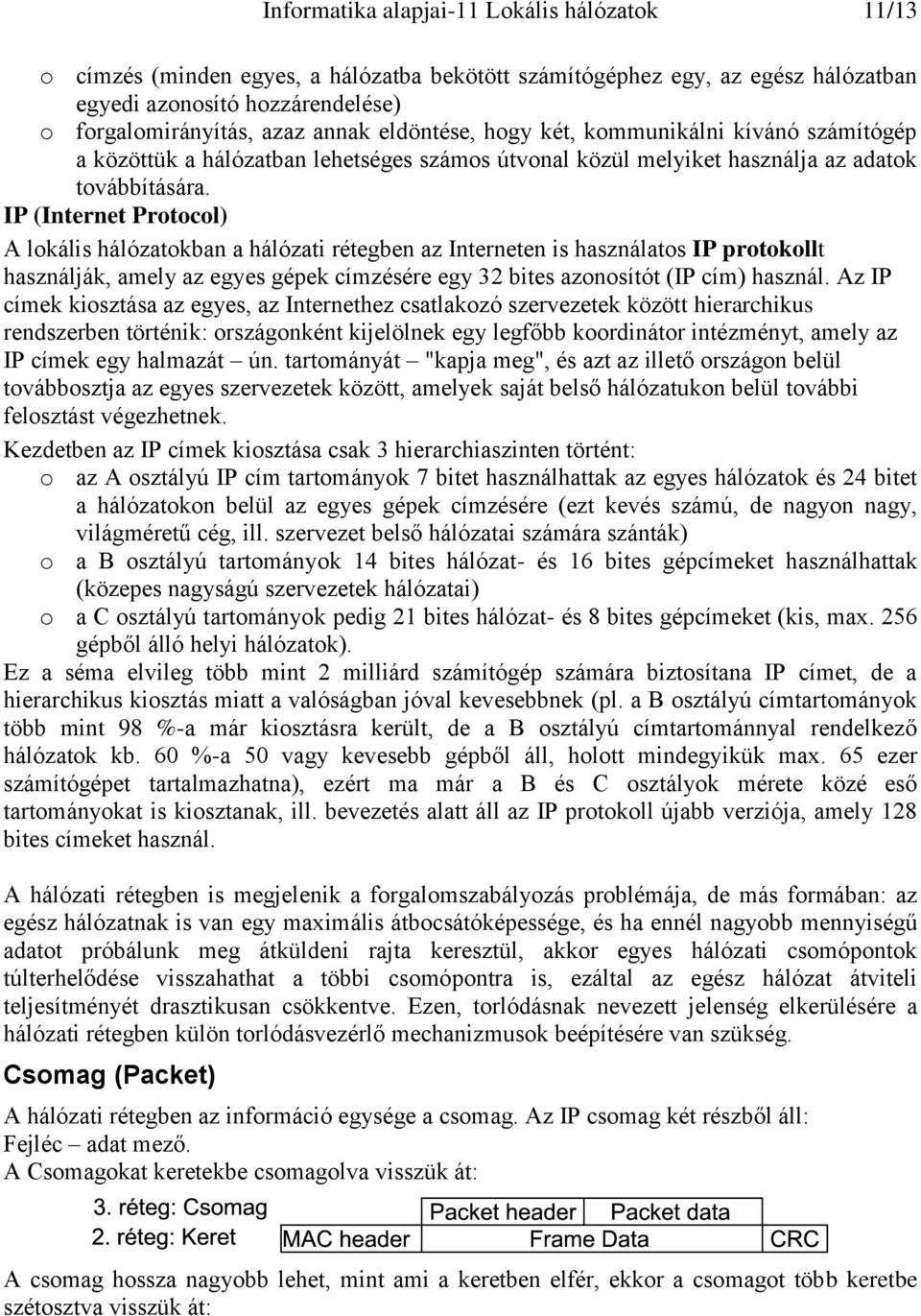 IP (Internet Protocol) A lokális hálózatokban a hálózati rétegben az Interneten is használatos IP protokollt használják, amely az egyes gépek címzésére egy 32 bites azonosítót (IP cím) használ.