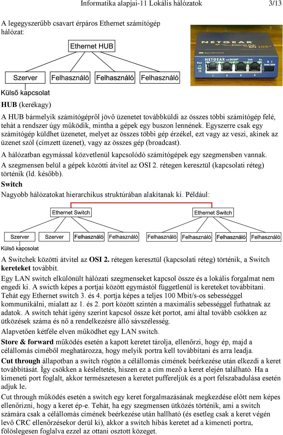 Egyszerre csak egy számítógép küldhet üzenetet, melyet az összes többi gép érzékel, ezt vagy az veszi, akinek az üzenet szól (címzett üzenet), vagy az összes gép (broadcast).