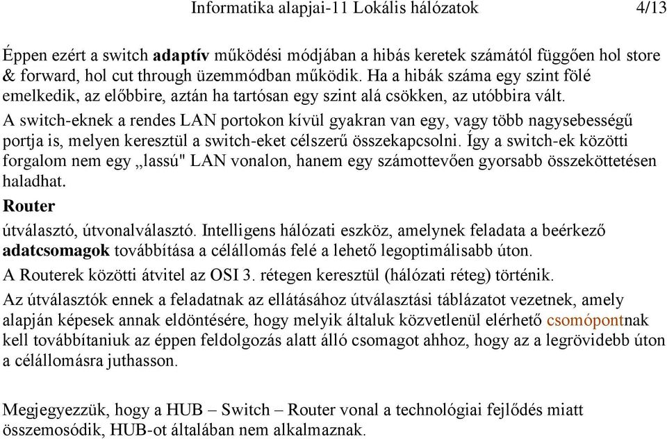 A switch-eknek a rendes LAN portokon kívül gyakran van egy, vagy több nagysebességű portja is, melyen keresztül a switch-eket célszerű összekapcsolni.