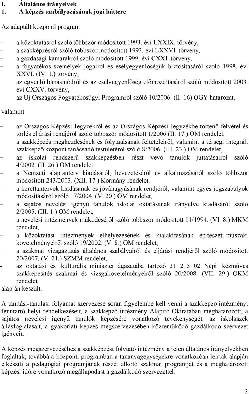 törvény, a fogyatékos személyek jogairól és esélyegyenlőségük biztosításáról szóló 1998. évi XXVI. (IV. 1.) törvény, az egyenlő bánásmódról és az esélyegyenlőség előmozdításáról szóló módosított 2003.