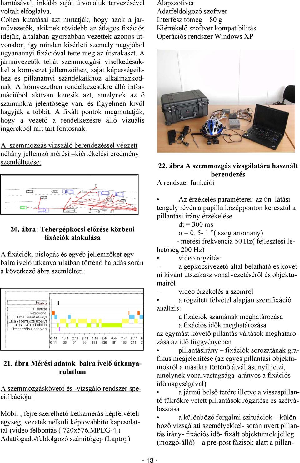 fixációval tette meg az útszakaszt. A járművezetők tehát szemmozgási viselkedésükkel a környezet jellemzőihez, saját képességeikhez és pillanatnyi szándékaikhoz alkalmazkodnak.