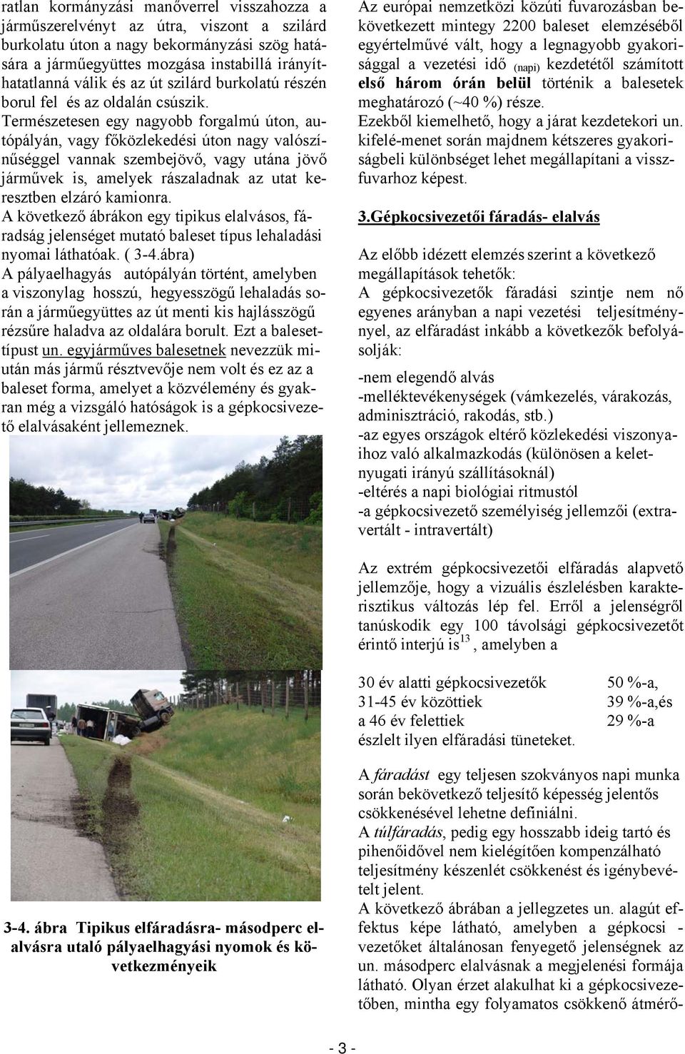 Természetesen egy nagyobb forgalmú úton, autópályán, vagy főközlekedési úton nagy valószínűséggel vannak szembejövő, vagy utána jövő járművek is, amelyek rászaladnak az utat keresztben elzáró