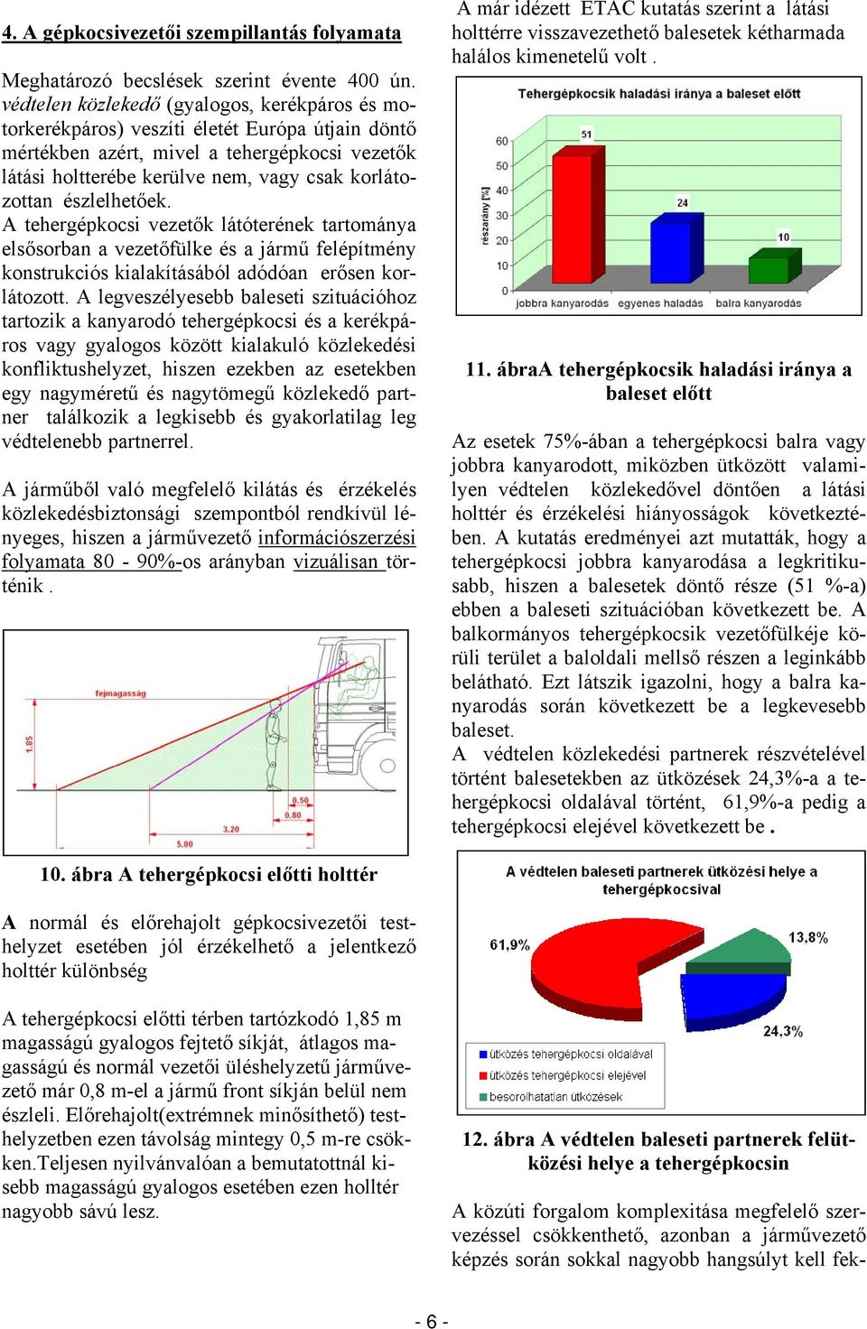 észlelhetőek. A tehergépkocsi vezetők látóterének tartománya elsősorban a vezetőfülke és a jármű felépítmény konstrukciós kialakításából adódóan erősen korlátozott.