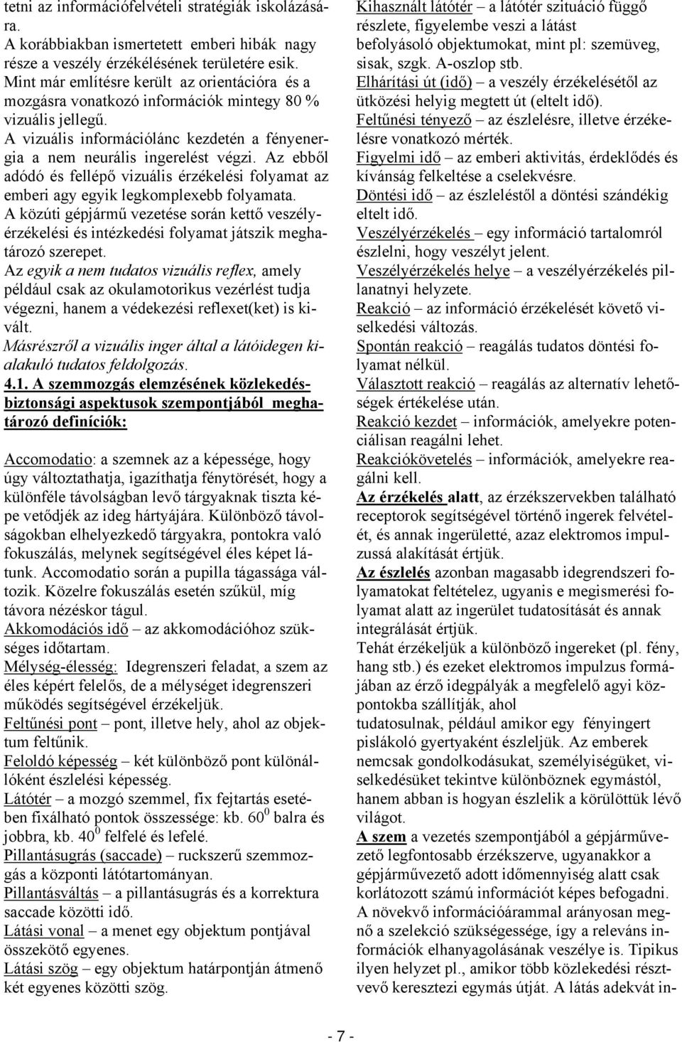 Az ebből adódó és fellépő vizuális érzékelési folyamat az emberi agy egyik legkomplexebb folyamata.