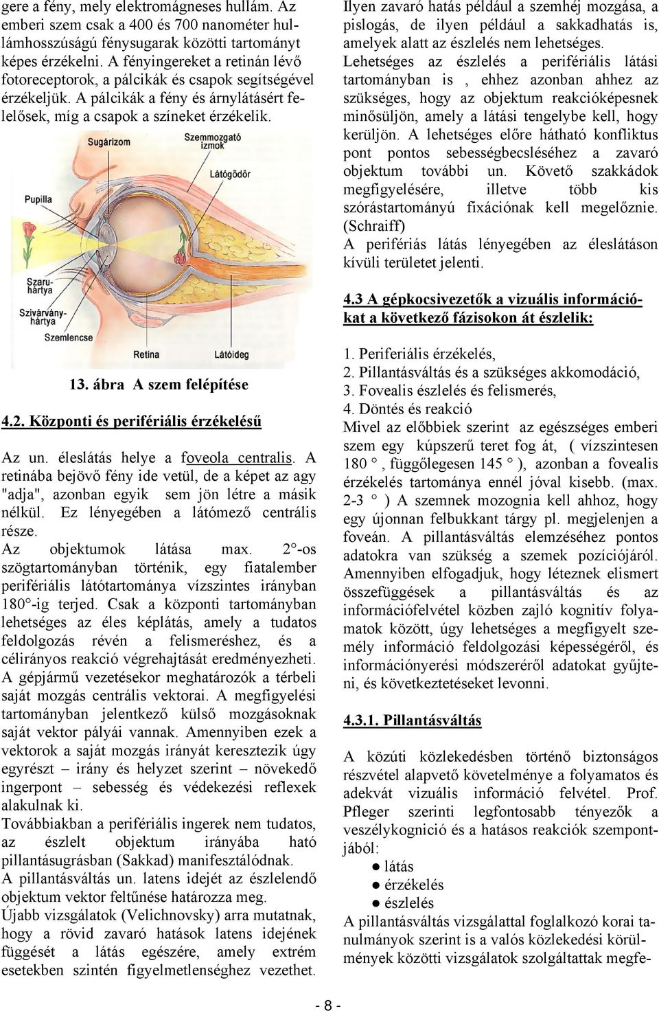 Ilyen zavaró hatás például a szemhéj mozgása, a pislogás, de ilyen például a sakkadhatás is, amelyek alatt az észlelés nem lehetséges.