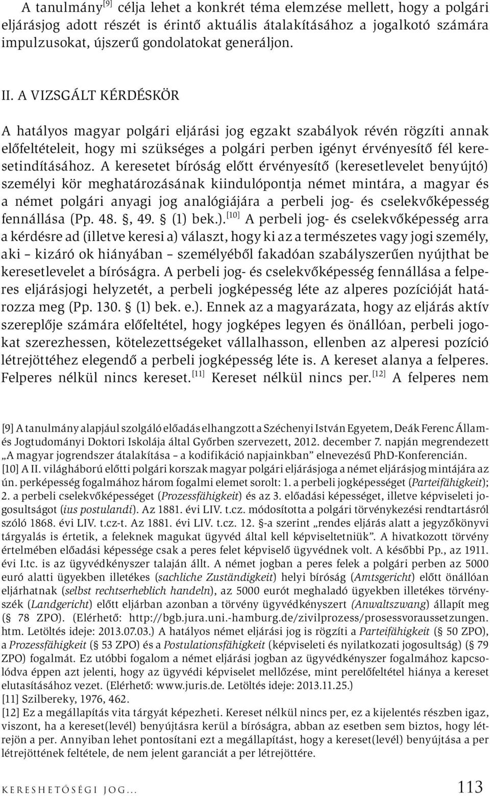 A keresetet bíróság előtt érvényesítő (keresetlevelet benyújtó) személyi kör meghatározásának kiindulópontja német mintára, a magyar és a német polgári anyagi jog analógiájára a perbeli jog- és