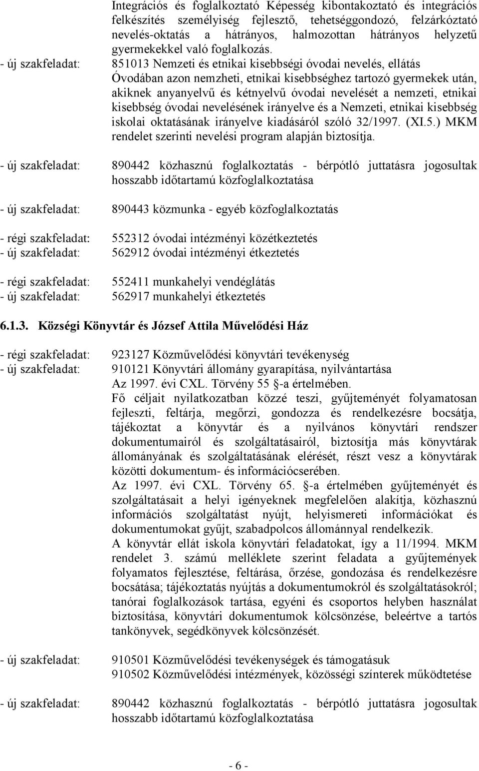 - új szakfeladat: 851013 Nemzeti és etnikai kisebbségi óvodai nevelés, ellátás Óvodában azon nemzheti, etnikai kisebbséghez tartozó gyermekek után, akiknek anyanyelvű és kétnyelvű óvodai nevelését a