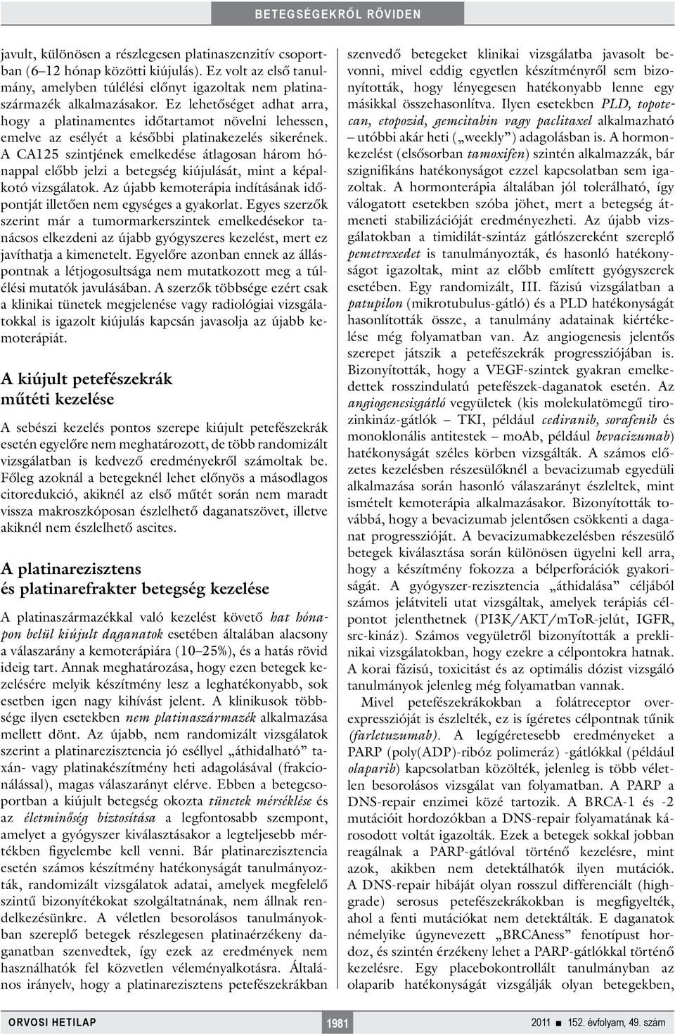 A CA125 szintjének emelkedése átlagosan három hónappal előbb jelzi a betegség kiújulását, mint a képalkotó vizsgálatok. Az újabb kemoterápia indításának időpontját illetően nem egységes a gyakorlat.