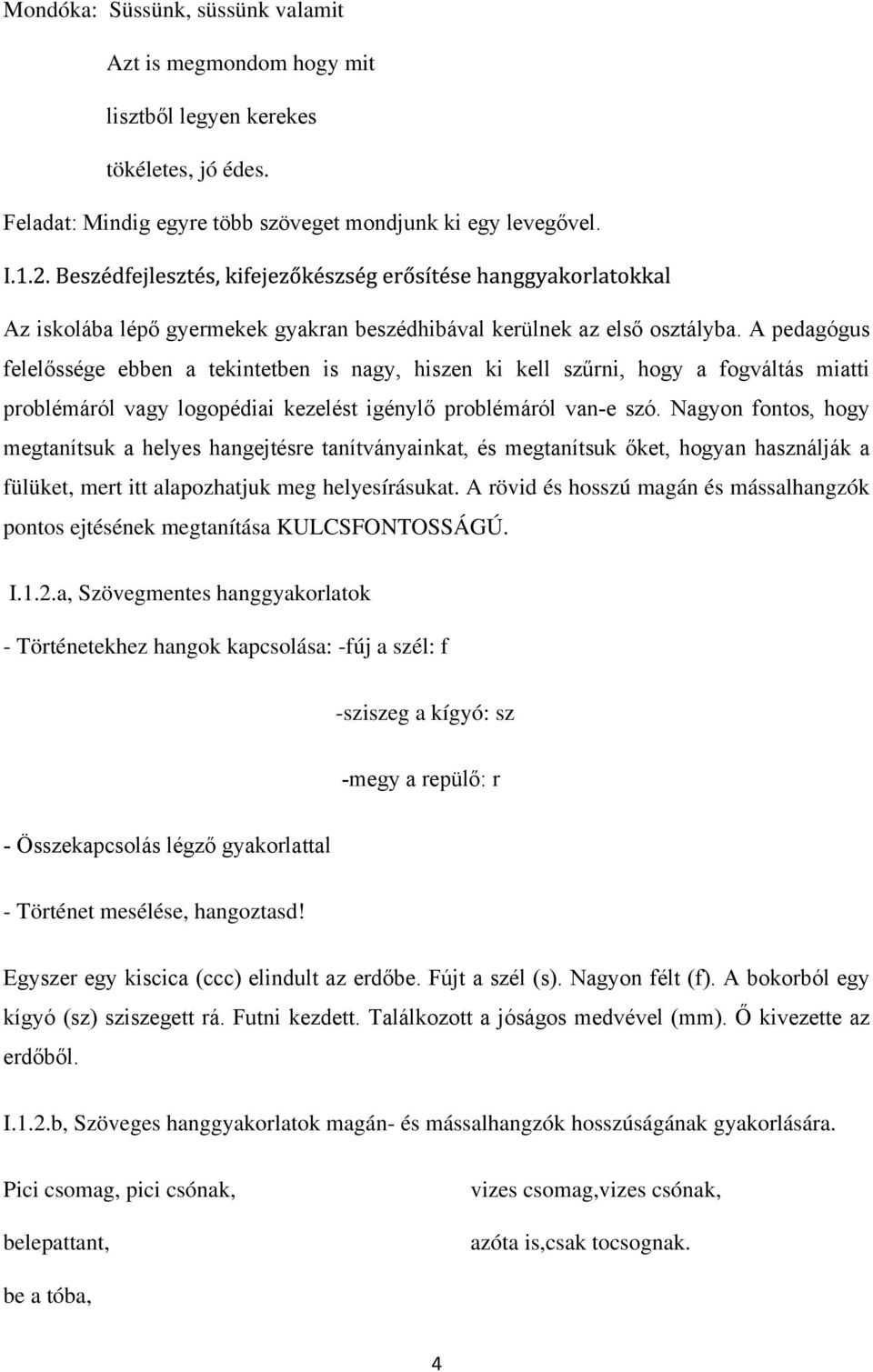 A pedagógus felelőssége ebben a tekintetben is nagy, hiszen ki kell szűrni, hogy a fogváltás miatti problémáról vagy logopédiai kezelést igénylő problémáról van-e szó.