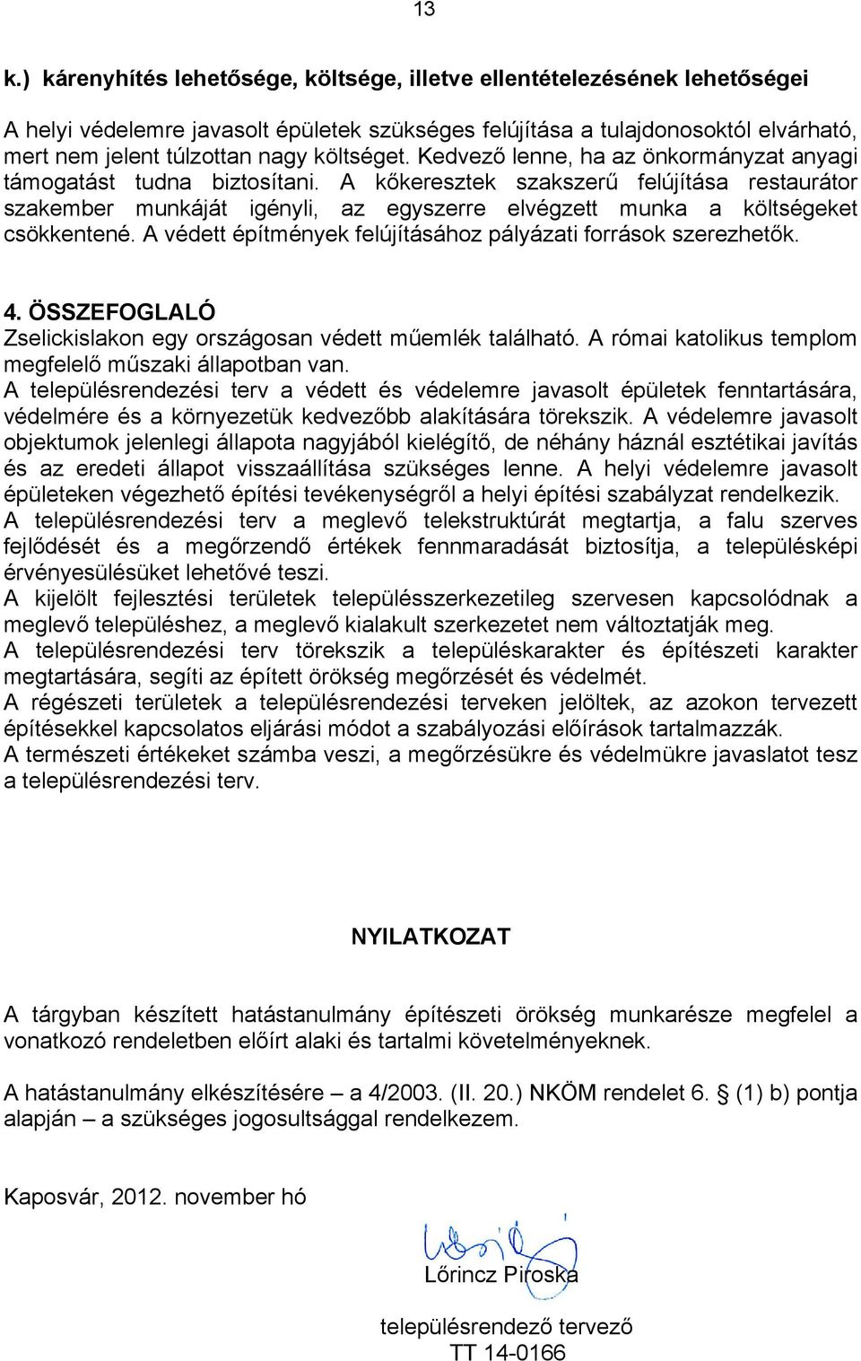 A kőkeresztek szakszerű felújítása restaurátor szakember munkáját igényli, az egyszerre elvégzett munka a költségeket csökkentené. A védett építmények felújításához pályázati források szerezhetők. 4.