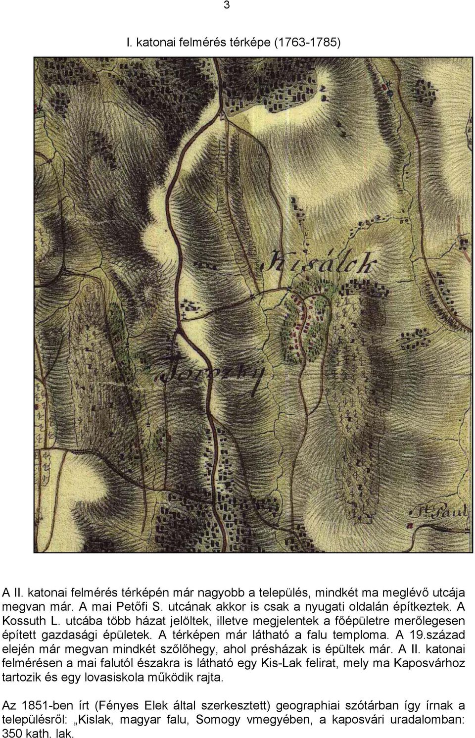 A térképen már látható a falu temploma. A 19.század elején már megvan mindkét szőlőhegy, ahol présházak is épültek már. A II.