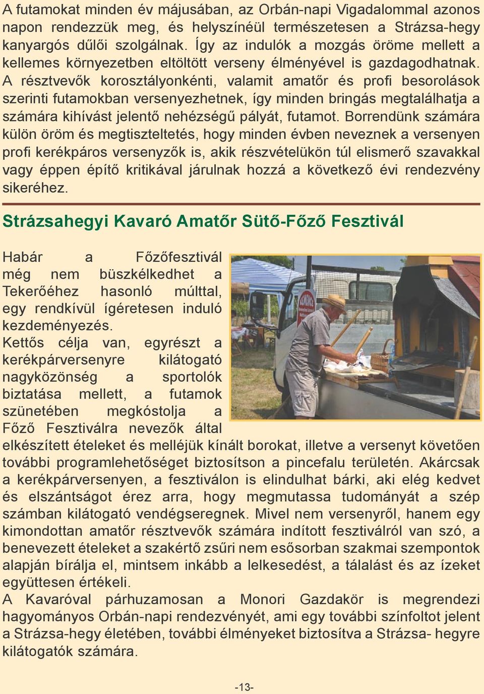 A résztvevők korosztályonkénti, valamit amatőr és profi besorolások szerinti futamokban versenyezhetnek, így minden bringás megtalálhatja a számára kihívást jelentő nehézségű pályát, futamot.