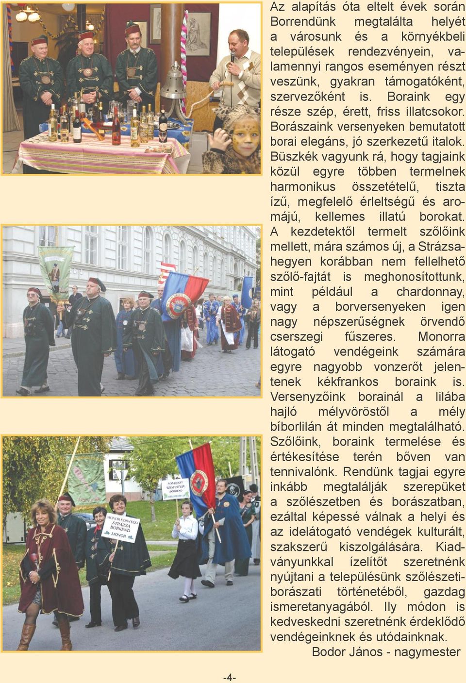 Büszkék vagyunk rá, hogy tagjaink közül egyre többen termelnek harmonikus összetételű, tiszta ízű, megfelelő érleltségű és aromájú, kellemes illatú borokat.