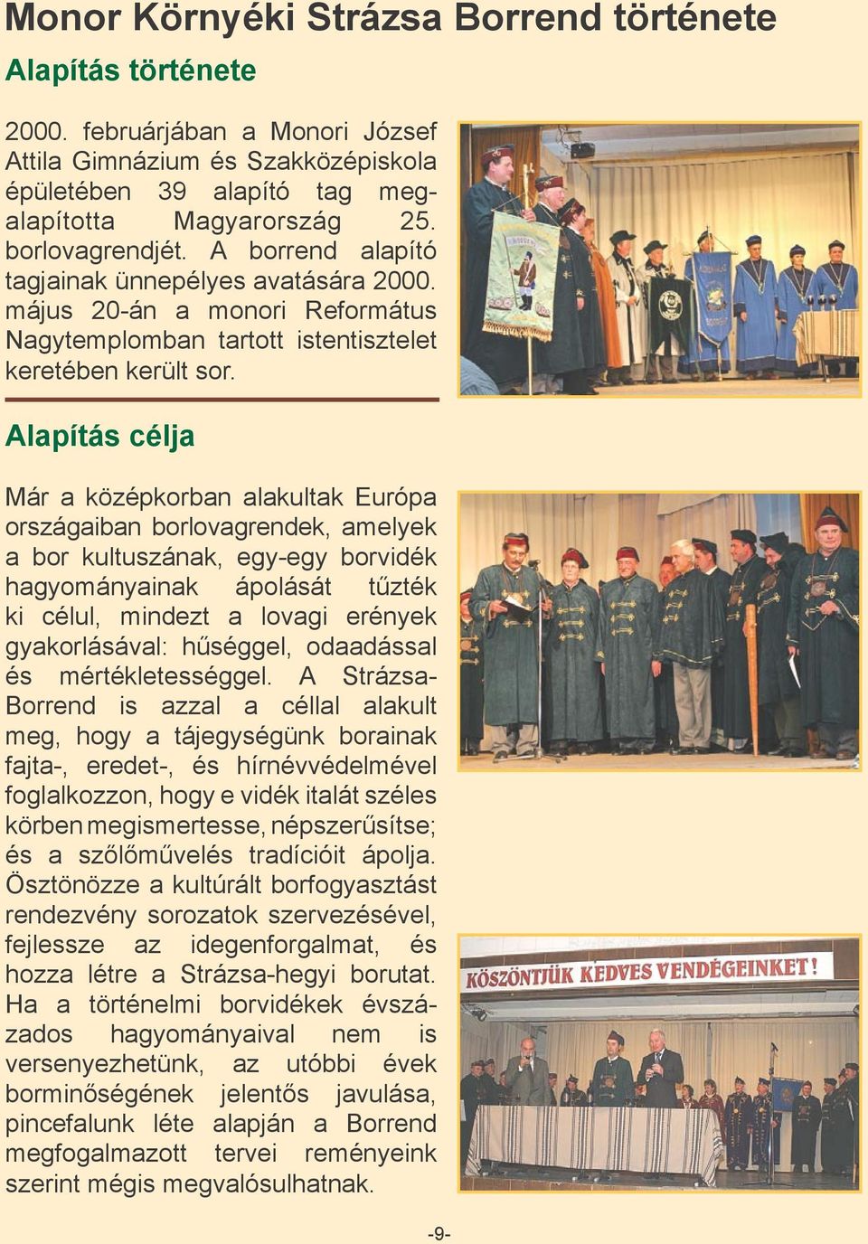 Alapítás célja Már a középkorban alakultak Európa országaiban borlovagrendek, amelyek a bor kultuszának, egy-egy borvidék hagyományainak ápolását tűzték ki célul, mindezt a lovagi erények