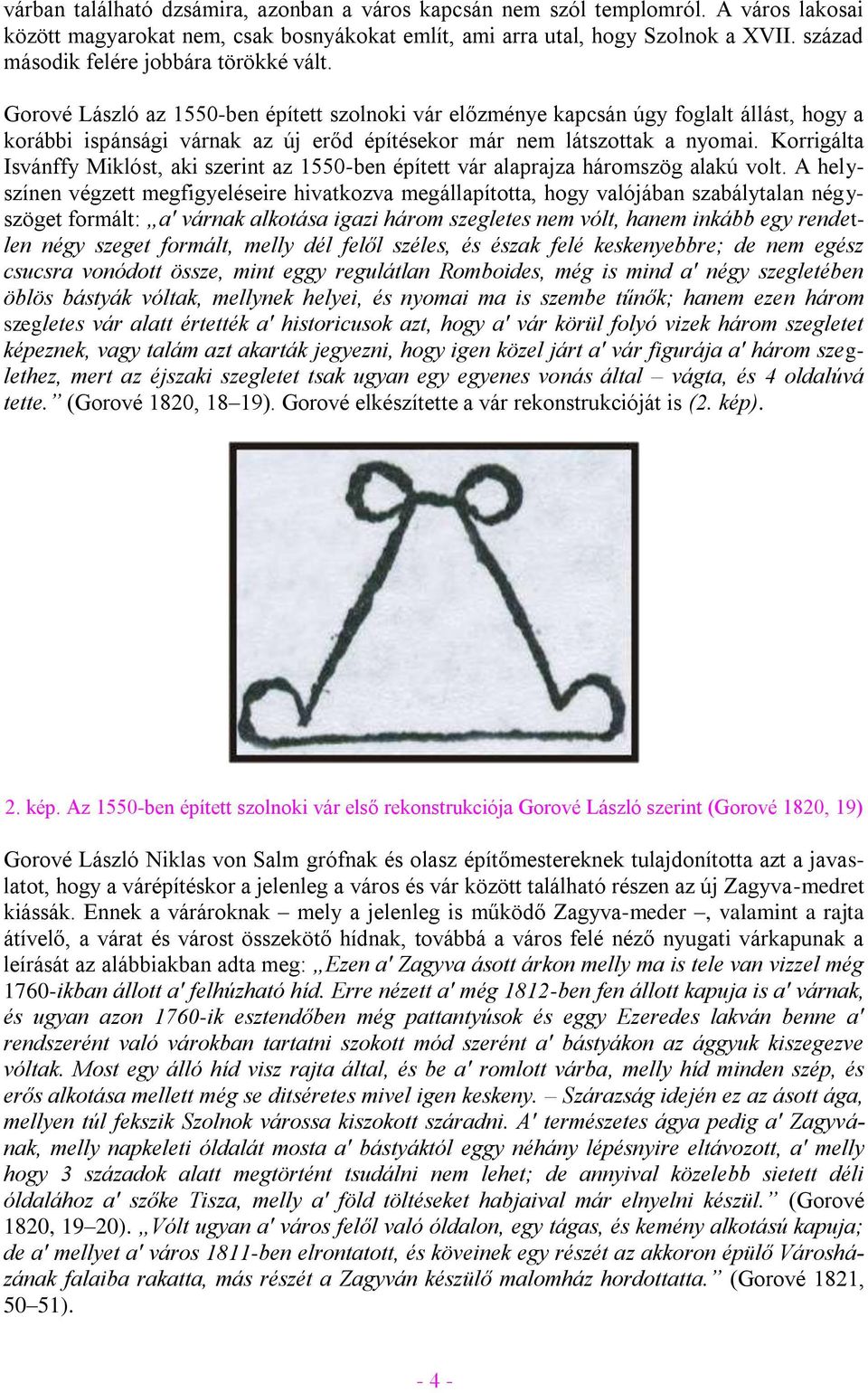 Gorové László az 1550-ben épített szolnoki vár előzménye kapcsán úgy foglalt állást, hogy a korábbi ispánsági várnak az új erőd építésekor már nem látszottak a nyomai.