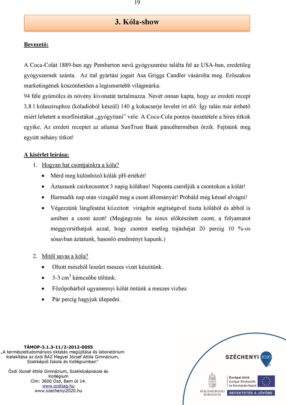 Nevét onnan kapta, hogy az eredeti recept 3,8 l kólasziruphoz (kóladióból készül) 140 g kokacserje levelet írt elő. Így talán már érthető miért lehetett a morfinistákat gyógyítani vele.