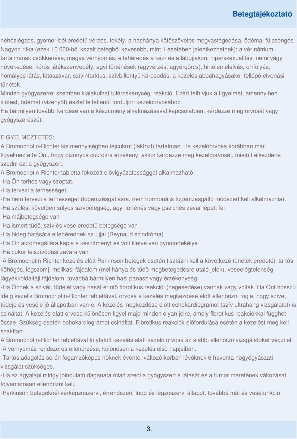 nemi vágy növekedése, kóros játékszenvedély, agyi történések (agyvérzés, agyérgörcs), hirtelen elalvás, orrfolyás, homályos látás, látászavar, szívinfarktus, szívbillentyû károsodás, a kezelés