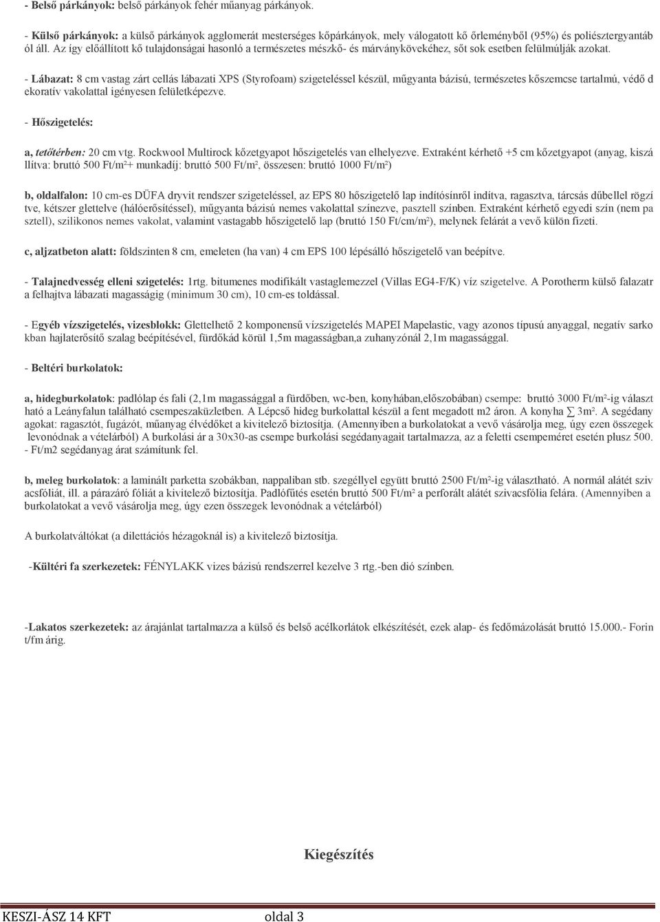 - Lábazat: 8 cm vastag zárt cellás lábazati XPS (Styrofoam) szigeteléssel készül, műgyanta bázisú, természetes kőszemcse tartalmú, védő d ekoratív vakolattal igényesen felületképezve.