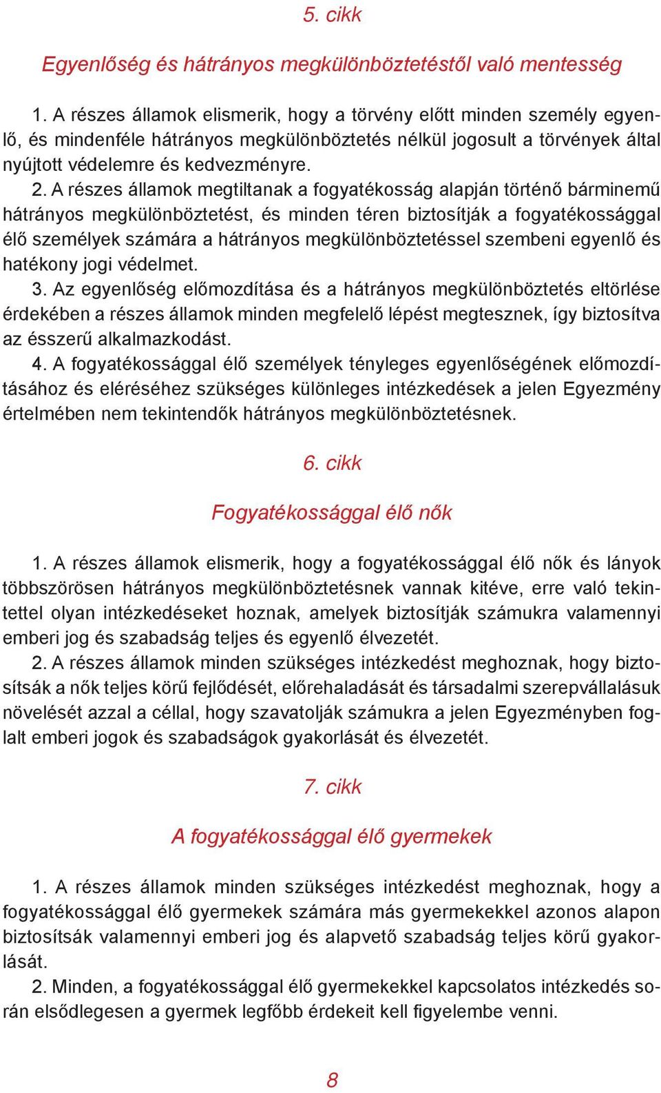 A részes államok megtiltanak a fogyatékosság alapján történő bárminemű hátrányos megkülönböztetést, és minden téren biztosítják a fogyatékossággal élő személyek számára a hátrányos
