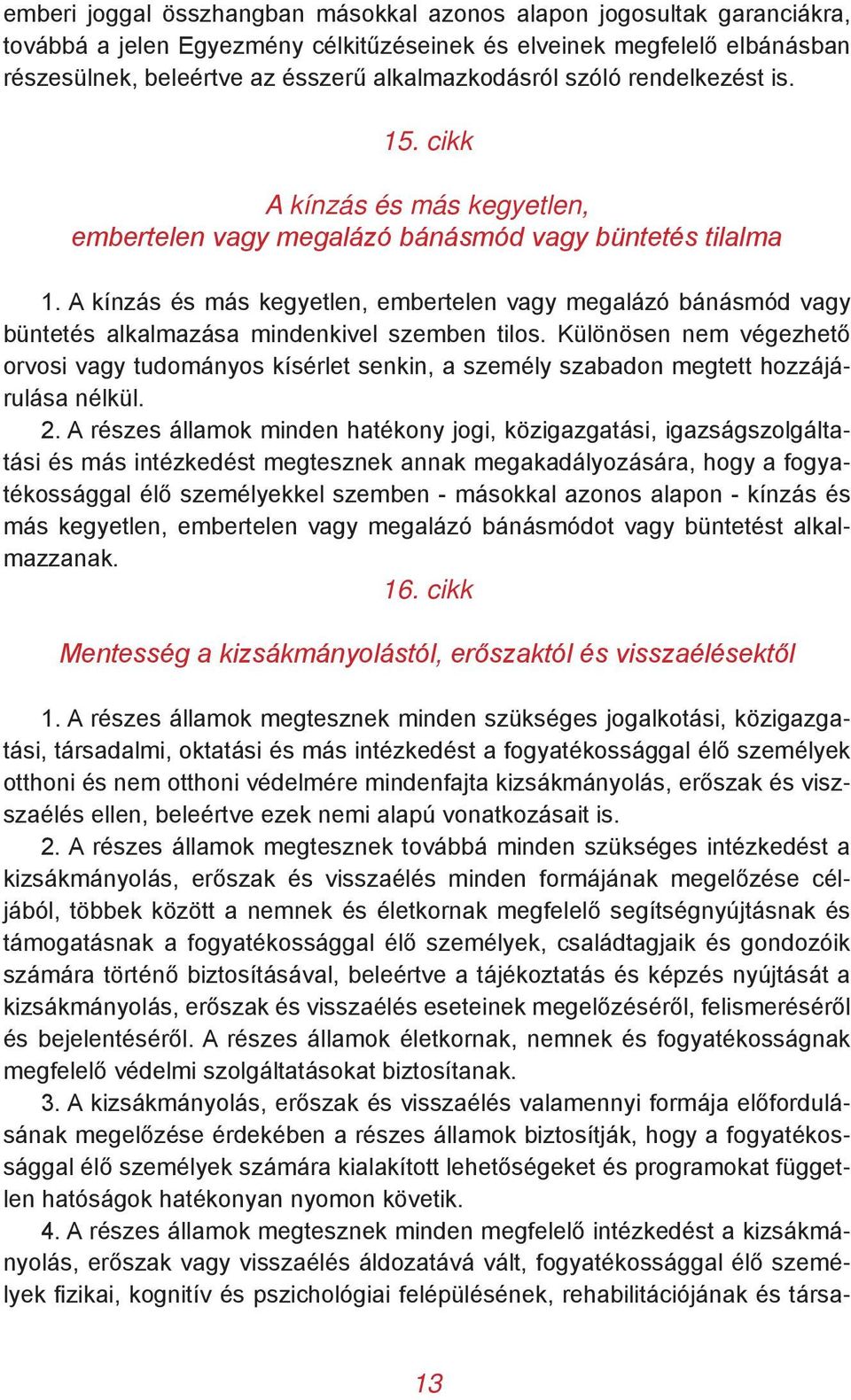 A kínzás és más kegyetlen, embertelen vagy megalázó bánásmód vagy büntetés alkalmazása mindenkivel szemben tilos.