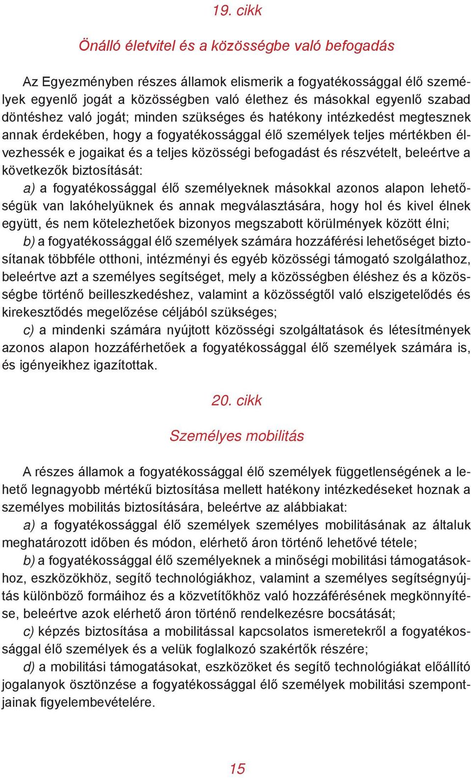 befogadást és részvételt, beleértve a következők biztosítását: a) a fogyatékossággal élő személyeknek másokkal azonos alapon lehetőségük van lakóhelyüknek és annak megválasztására, hogy hol és kivel