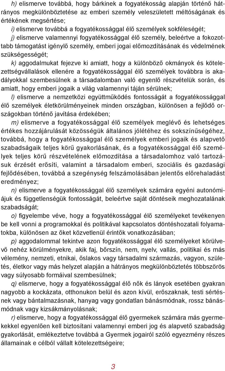 szükségességét; k) aggodalmukat fejezve ki amiatt, hogy a különböző okmányok és kötelezettségvállalások ellenére a fogyatékossággal élő személyek továbbra is akadályokkal szembesülnek a társadalomban
