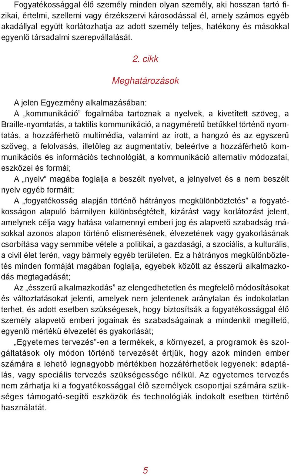 cikk Meghatározások A jelen Egyezmény alkalmazásában: A kommunikáció fogalmába tartoznak a nyelvek, a kivetített szöveg, a Braille-nyomtatás, a taktilis kommunikáció, a nagyméretű betűkkel történő