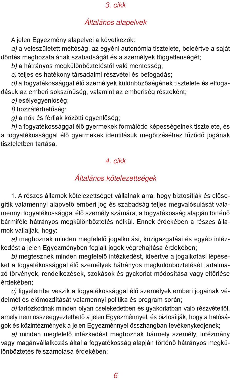elfogadásuk az emberi sokszínűség, valamint az emberiség részeként; e) esélyegyenlőség; f) hozzáférhetőség; g) a nők és férfiak közötti egyenlőség; h) a fogyatékossággal élő gyermekek formálódó