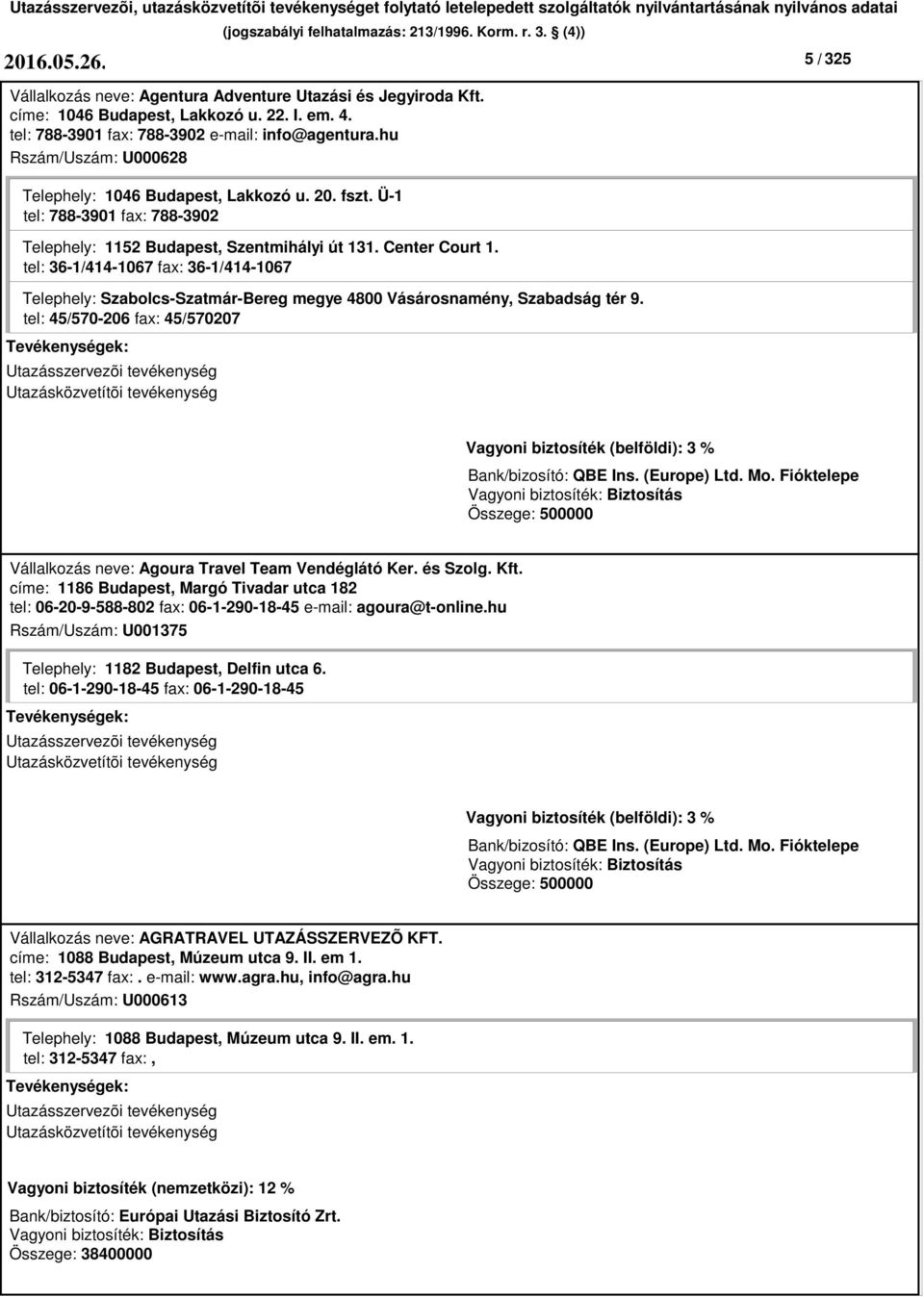 tel: 36-1/414-1067 fax: 36-1/414-1067 Telephely: Szabolcs-Szatmár-Bereg megye 4800 Vásárosnamény, Szabadság tér 9. tel: 45/570-206 fax: 45/570207 Vállalkozás neve: Agoura Travel Team Vendéglátó Ker.