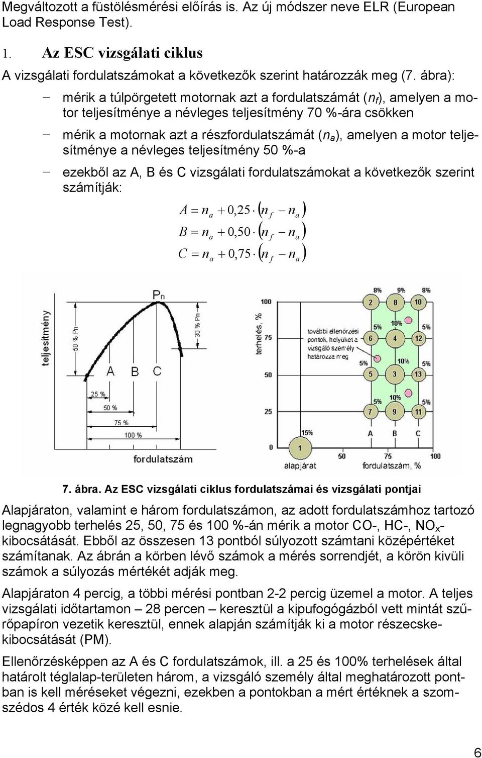 motor teljesítménye a névleges teljesítmény 50 %-a ezekből az A, B és C vizsgálati fordulatszámokat a következők szerint számítják: A = n a B = n a C = n a + 0,25 + 0,50 + 0,75 ( n f na ) ( n f na )