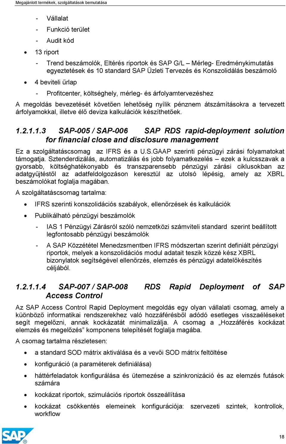 kalkulációk készíthetőek. 1.2.1.1.3 SAP-005 / SAP-006 SAP RDS rapid-deployment solution for financial close and disclosure management Ez a szolgáltatáscsomag az IFRS és a U.S.GAAP szerinti pénzügyi zárási folyamatokat támogatja.