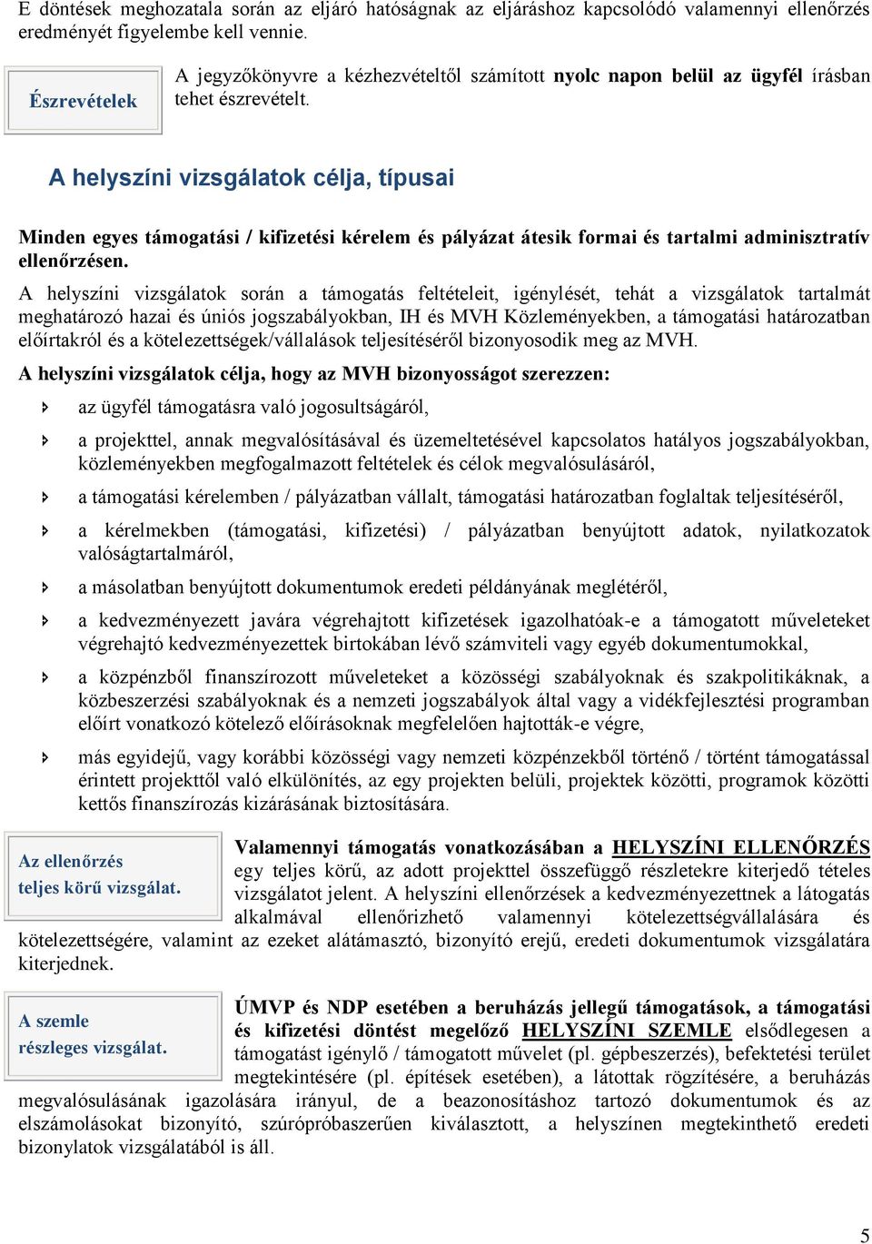 A helyszíni vizsgálatok célja, típusai Minden egyes támogatási / kifizetési kérelem és pályázat átesik formai és tartalmi adminisztratív ellenőrzésen.