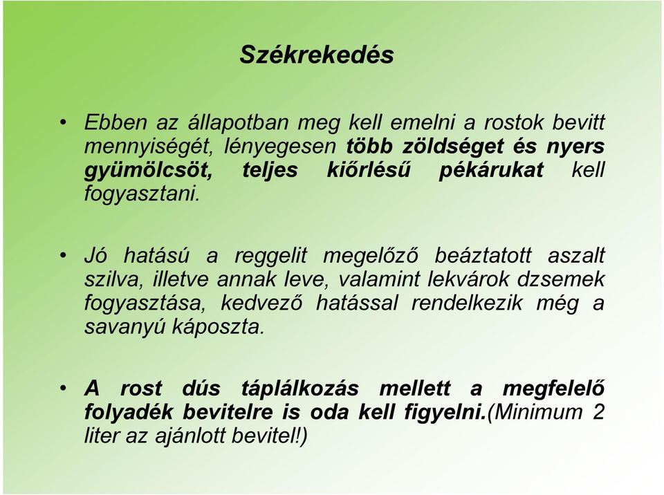 Jó hatású a reggelit megelőző beáztatott aszalt szilva, illetve annak leve, valamint lekvárok dzsemek fogyasztása,