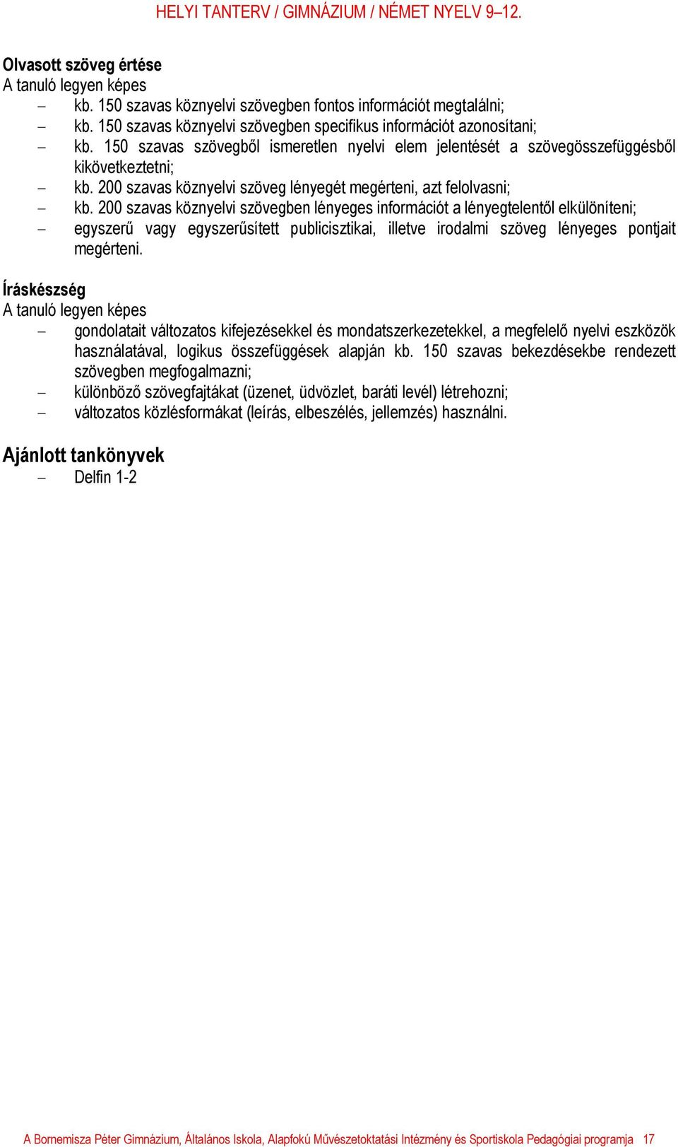 200 szavas köznyelvi szövegben lényeges információt a lényegtelentől elkülöníteni; - egyszerű vagy egyszerűsített publicisztikai, illetve irodalmi szöveg lényeges pontjait megérteni.