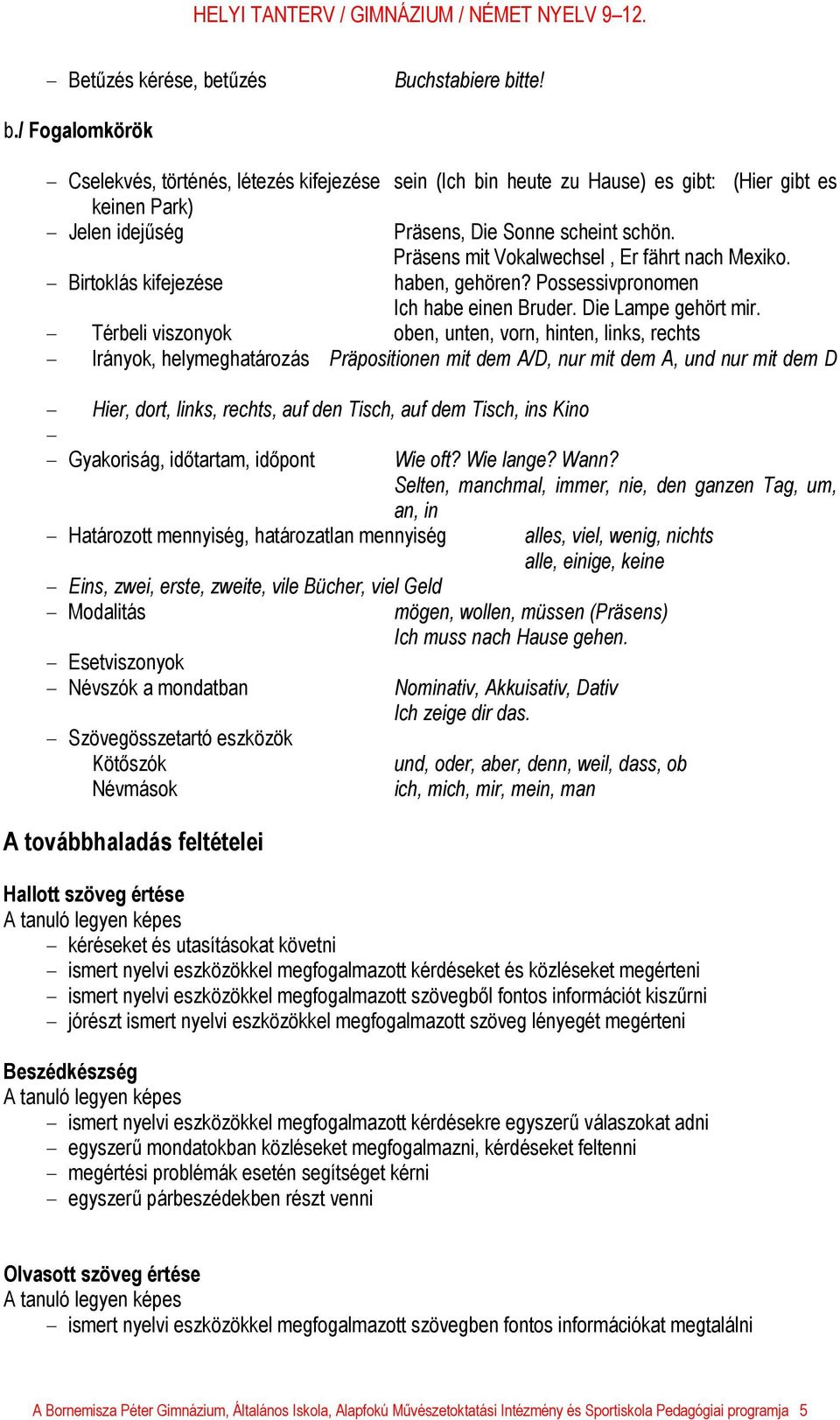 - Térbeli viszonyok oben, unten, vorn, hinten, links, rechts - Irányok, helymeghatározás Präpositionen mit dem A/D, nur mit dem A, und nur mit dem D - Hier, dort, links, rechts, auf den Tisch, auf