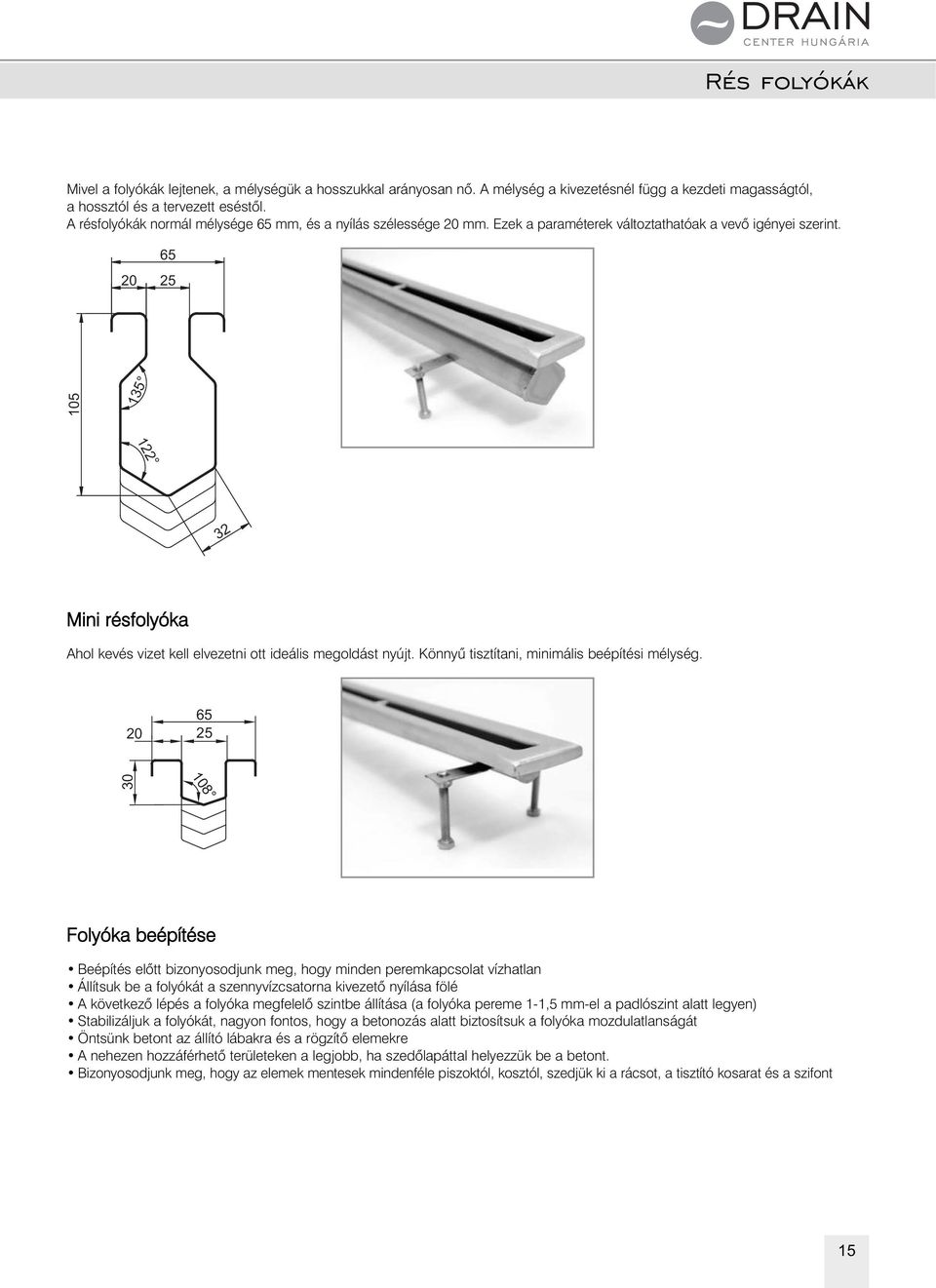 20 65 25 105 135 122 32 Mini résfolyóka Ahol kevés vizet kell elvezetni ott ideális megoldást nyújt. Könnyû tisztítani, minimális beépítési mélység.