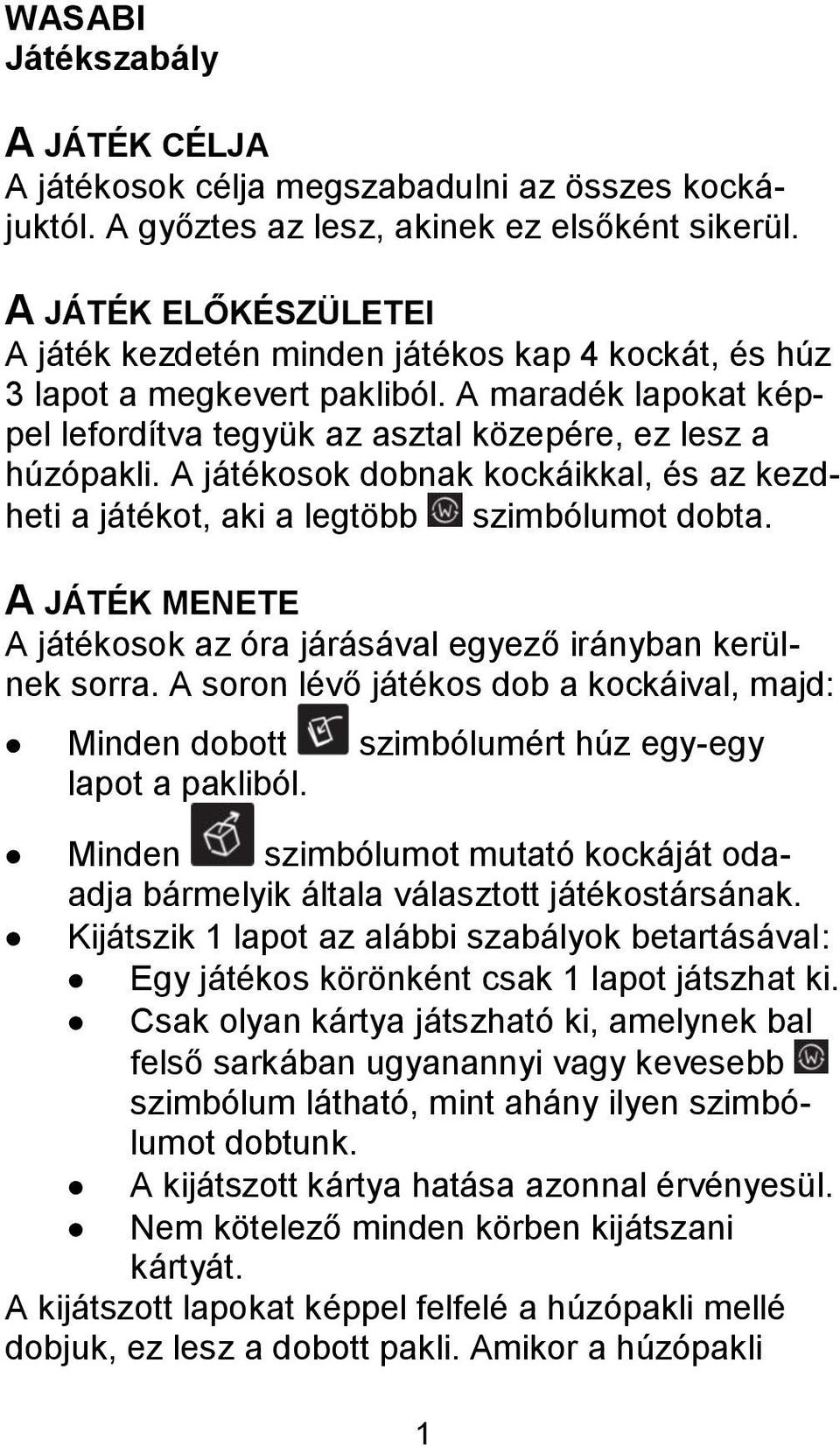 A játékosok dobnak kockáikkal, és az kezdheti a játékot, aki a legtöbb szimbólumot dobta. A JÁTÉK MENETE A játékosok az óra járásával egyező irányban kerülnek sorra.