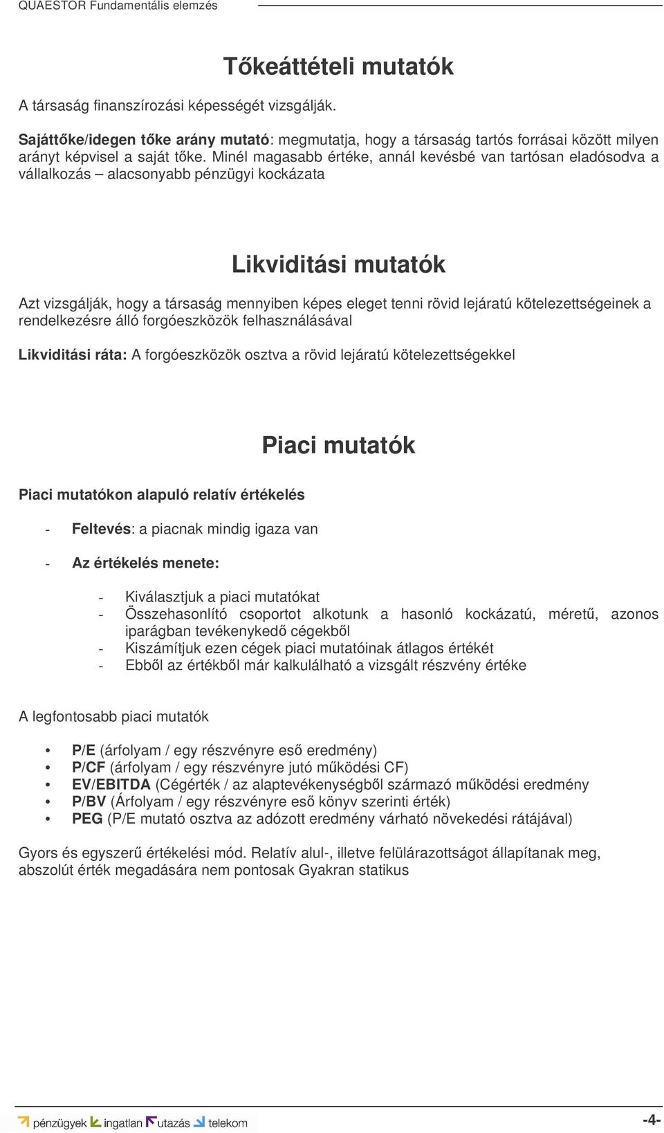 lejáratú kötelezettségeinek a rendelkezésre álló forgóeszközök felhasználásával Likviditási ráta: A forgóeszközök osztva a rövid lejáratú kötelezettségekkel Piaci mutatók Piaci mutatókon alapuló