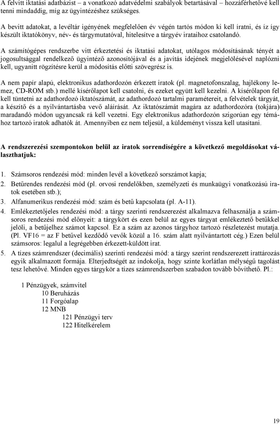 A számítógépes rendszerbe vitt érkeztetési és iktatási adatokat, utólagos módosításának tényét a jogosultsággal rendelkező ügyintéző azonosítójával és a javítás idejének megjelölésével naplózni kell,